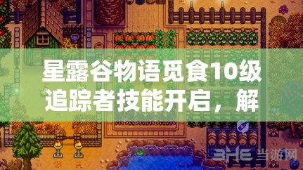 星露谷物语觅食10级追踪者技能开启，解锁独特寻宝之旅的奇妙冒险