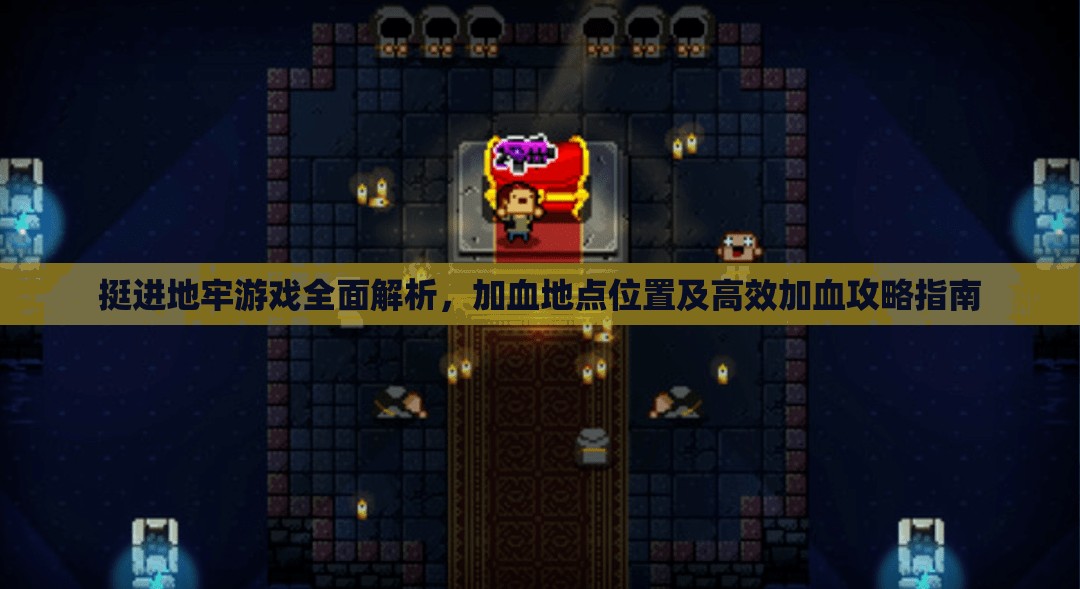挺进地牢游戏全面解析，加血地点位置及高效加血攻略指南