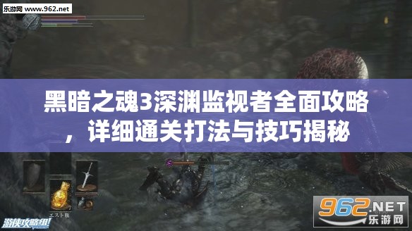 黑暗之魂3深渊监视者全面攻略，详细通关打法与技巧揭秘
