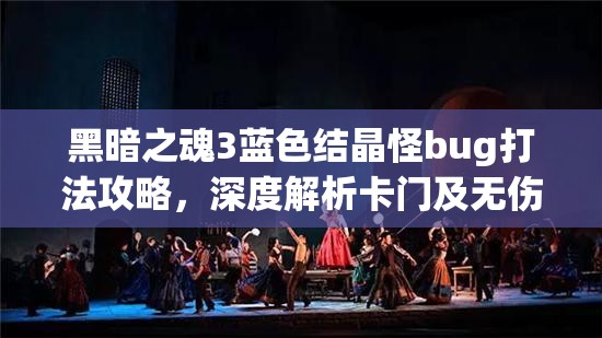 黑暗之魂3蓝色结晶怪bug打法攻略，深度解析卡门及无伤战斗技巧