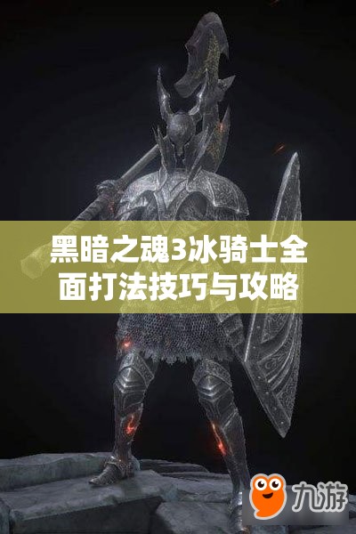 黑暗之魂3冰骑士全面打法技巧与攻略深度解析指南