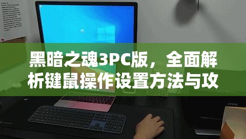 黑暗之魂3PC版，全面解析键鼠操作设置方法与攻略