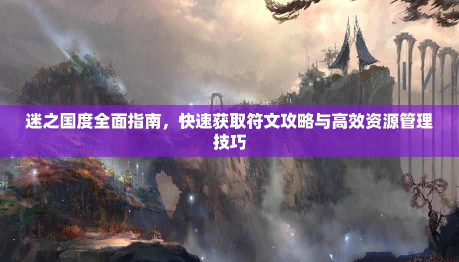 迷之国度全面指南，快速获取符文攻略与高效资源管理技巧