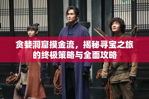 贪婪洞窟摸金流，揭秘寻宝之旅的终极策略与全面攻略