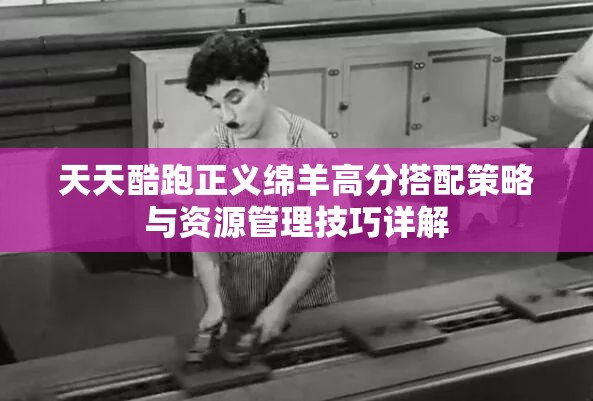 天天酷跑正义绵羊高分搭配策略与资源管理技巧详解