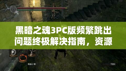 黑暗之魂3PC版频繁跳出问题终极解决指南，资源管理视角下的全面优化策略
