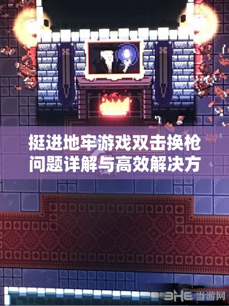 挺进地牢游戏双击换枪问题详解与高效解决方法攻略