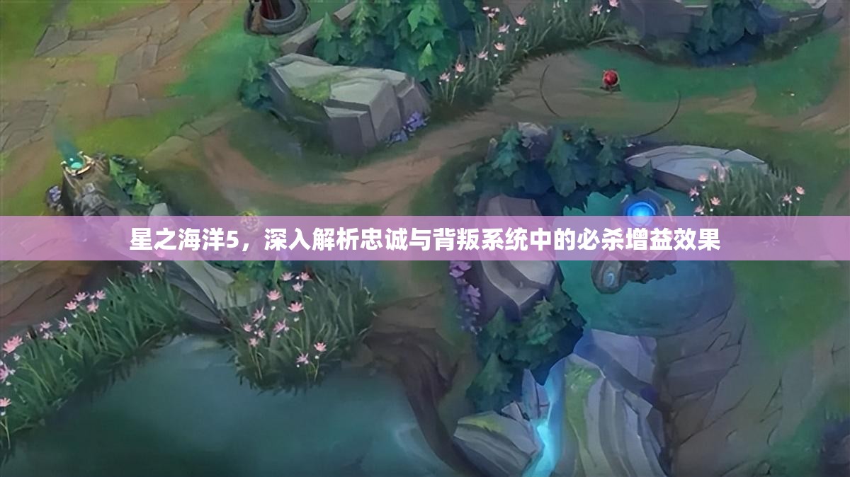 星之海洋5，深入解析忠诚与背叛系统中的必杀增益效果