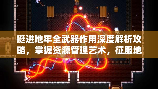 挺进地牢全武器作用深度解析攻略，掌握资源管理艺术，征服地牢之旅