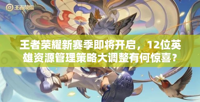 王者荣耀新赛季即将开启，12位英雄资源管理策略大调整有何惊喜？