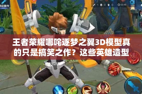 王者荣耀哪咤逐梦之翼3D模型真的只是搞笑之作？这些英雄造型才最完美吗？