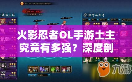 火影忍者OL手游土主究竟有多强？深度剖析实战评测揭秘其魅力！