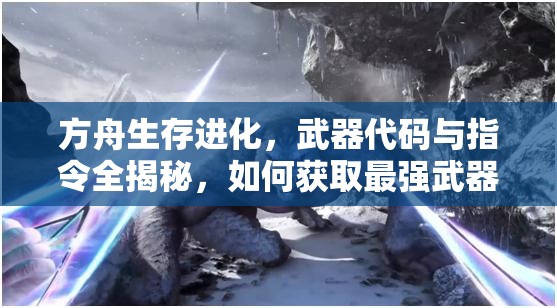 方舟生存进化，武器代码与指令全揭秘，如何获取最强武器？