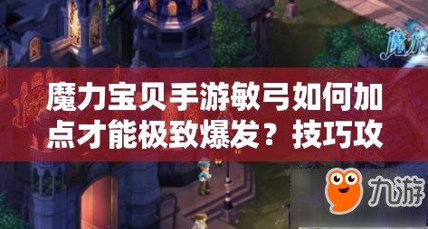 魔力宝贝手游敏弓如何加点才能极致爆发？技巧攻略大揭秘！