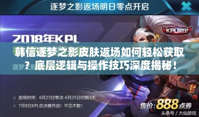 韩信逐梦之影皮肤返场如何轻松获取？底层逻辑与操作技巧深度揭秘！