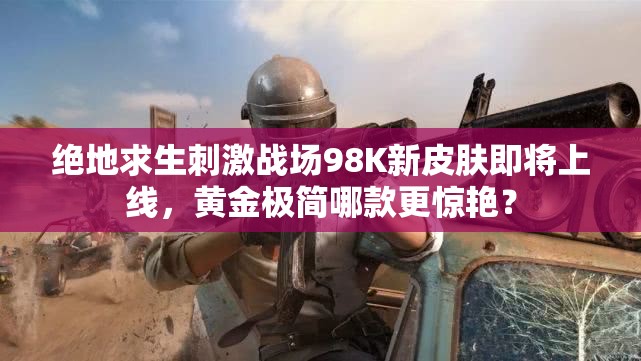 绝地求生刺激战场98K新皮肤即将上线，黄金极简哪款更惊艳？