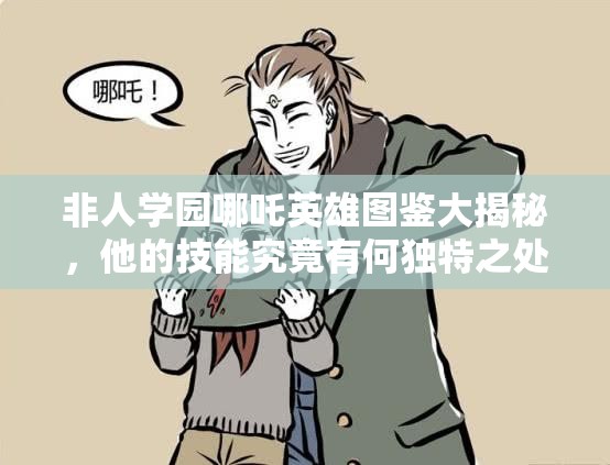 非人学园哪吒英雄图鉴大揭秘，他的技能究竟有何独特之处？