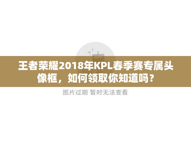 王者荣耀2018年KPL春季赛专属头像框，如何领取你知道吗？