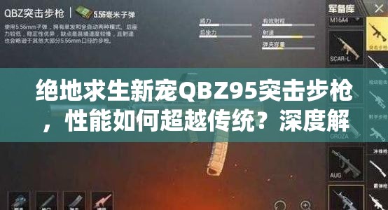 绝地求生新宠QBZ95突击步枪，性能如何超越传统？深度解析与数据爆料揭秘！