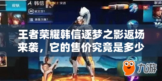 王者荣耀韩信逐梦之影返场来袭，它的售价究竟是多少呢？