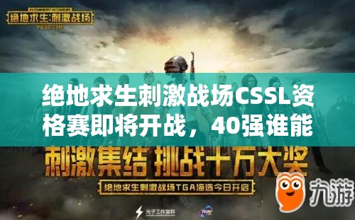 绝地求生刺激战场CSSL资格赛即将开战，40强谁能脱颖而出夺得TGA入场券？
