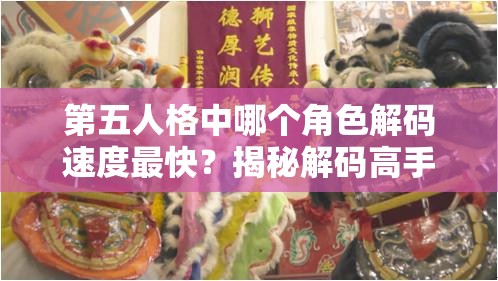 第五人格中哪个角色解码速度最快？揭秘解码高手的排行榜！