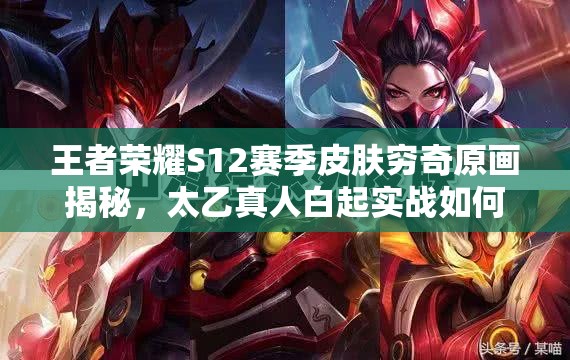 王者荣耀S12赛季皮肤穷奇原画揭秘，太乙真人白起实战如何制胜？