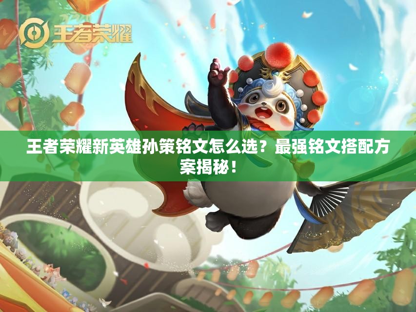 王者荣耀新英雄孙策铭文怎么选？最强铭文搭配方案揭秘！