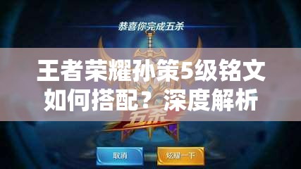 王者荣耀孙策5级铭文如何搭配？深度解析搭配策略与实战悬念