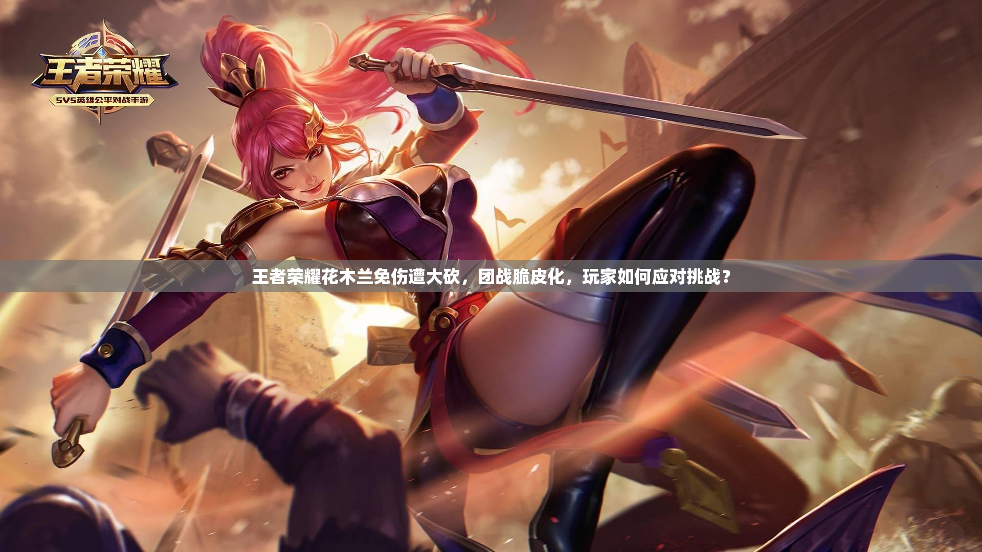 王者荣耀花木兰免伤遭大砍，团战脆皮化，玩家如何应对挑战？