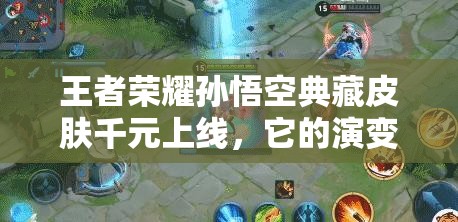 王者荣耀孙悟空典藏皮肤千元上线，它的演变史究竟有何惊人之处？