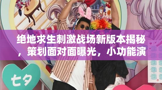 绝地求生刺激战场新版本揭秘，策划面对面曝光，小功能演变史有何惊喜悬念？