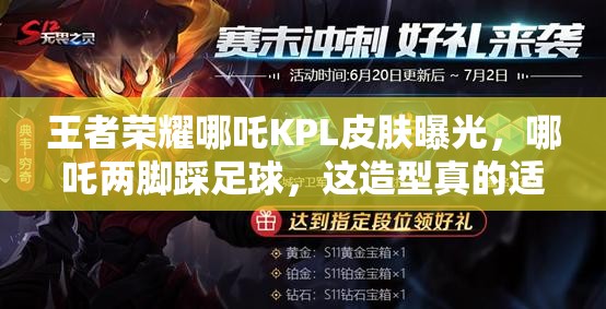 王者荣耀哪吒KPL皮肤曝光，哪吒两脚踩足球，这造型真的适合上赛场吗？