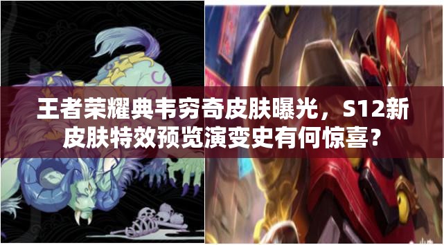 王者荣耀典韦穷奇皮肤曝光，S12新皮肤特效预览演变史有何惊喜？