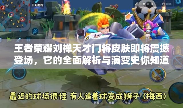 王者荣耀刘禅天才门将皮肤即将震撼登场，它的全面解析与演变史你知道吗？