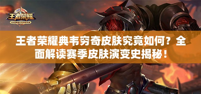王者荣耀典韦穷奇皮肤究竟如何？全面解读赛季皮肤演变史揭秘！