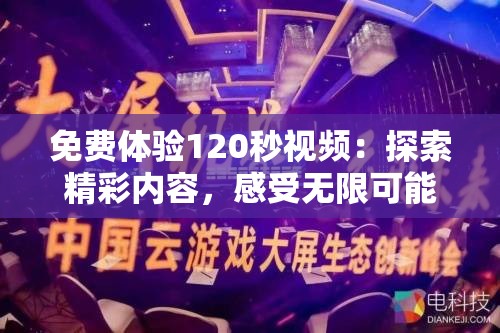 免费体验120秒视频：探索精彩内容，感受无限可能，立即观看不容错过的视觉盛宴