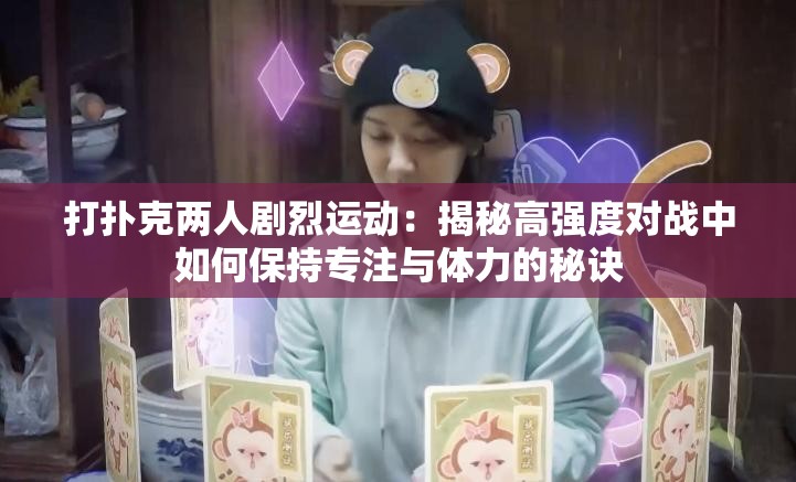 打扑克两人剧烈运动：揭秘高强度对战中如何保持专注与体力的秘诀