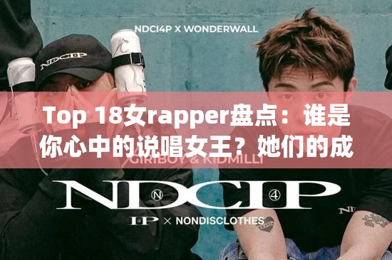 Top 18女rapper盘点：谁是你心中的说唱女王？她们的成名曲与影响力解析