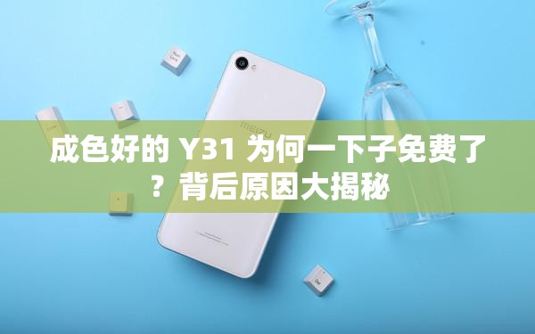 成色好的 Y31 为何一下子免费了？背后原因大揭秘