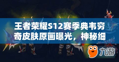 王者荣耀S12赛季典韦穷奇皮肤原画曝光，神秘细节引发玩家无限猜想？