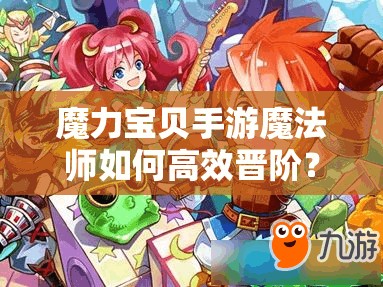 魔力宝贝手游魔法师如何高效晋阶？全面攻略助你解锁新境界