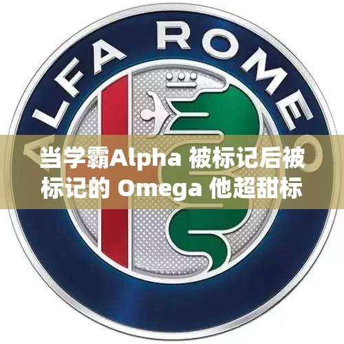 当学霸Alpha 被标记后被标记的 Omega 他超甜标记我吧高冷学霸