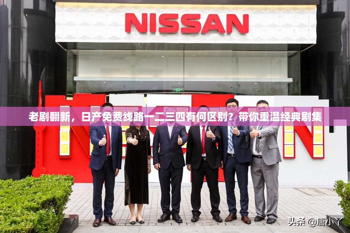 老剧翻新，日产免费线路一二三四有何区别？带你重温经典剧集