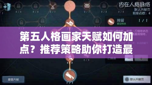 第五人格画家天赋如何加点？推荐策略助你打造最强绘画风格！