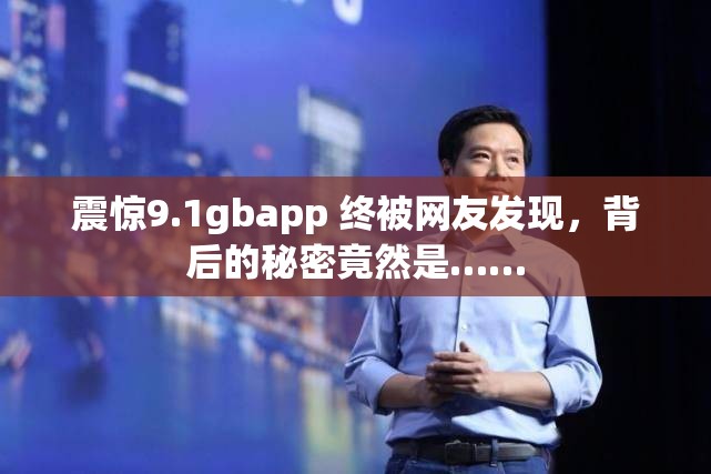 震惊9.1gbapp 终被网友发现，背后的秘密竟然是……