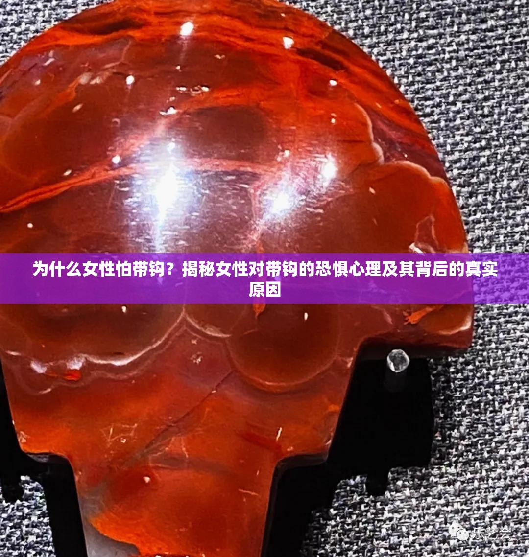 为什么女性怕带钩？揭秘女性对带钩的恐惧心理及其背后的真实原因