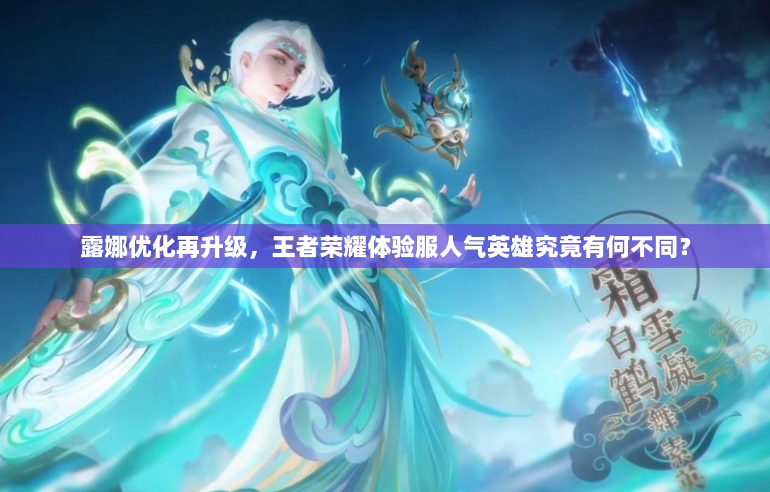 露娜优化再升级，王者荣耀体验服人气英雄究竟有何不同？