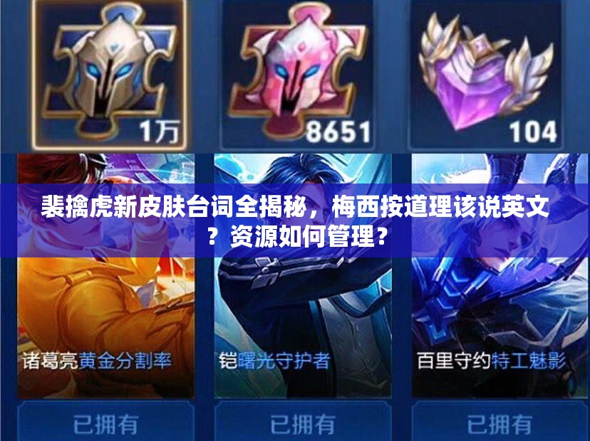 裴擒虎新皮肤台词全揭秘，梅西按道理该说英文？资源如何管理？