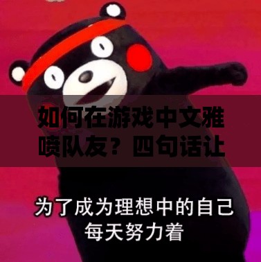 如何在游戏中文雅喷队友？四句话让你喷完瞬间感觉高大上，你敢试试吗？